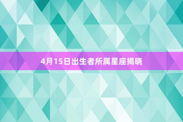 4月15日出生者所属星座揭晓